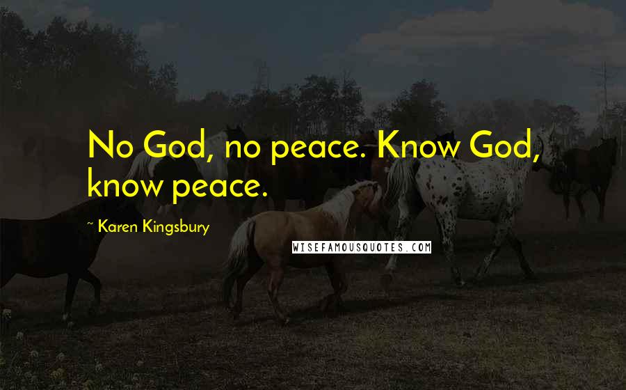 Karen Kingsbury Quotes: No God, no peace. Know God, know peace.