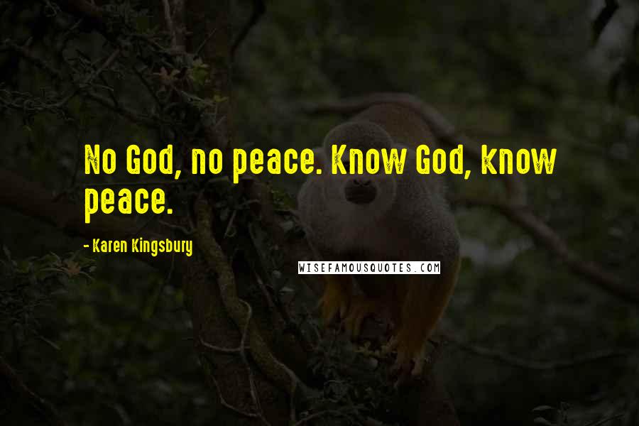 Karen Kingsbury Quotes: No God, no peace. Know God, know peace.