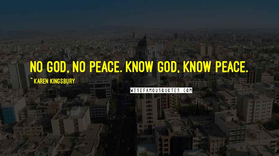 Karen Kingsbury Quotes: No God, no peace. Know God, know peace.