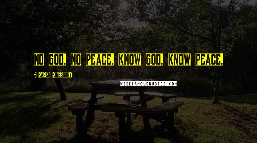 Karen Kingsbury Quotes: No God, no peace. Know God, know peace.