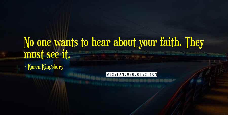 Karen Kingsbury Quotes: No one wants to hear about your faith. They must see it.