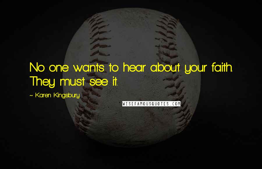 Karen Kingsbury Quotes: No one wants to hear about your faith. They must see it.