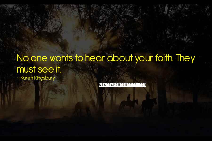 Karen Kingsbury Quotes: No one wants to hear about your faith. They must see it.