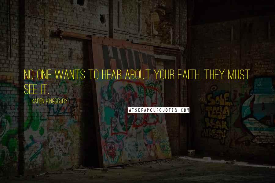Karen Kingsbury Quotes: No one wants to hear about your faith. They must see it.