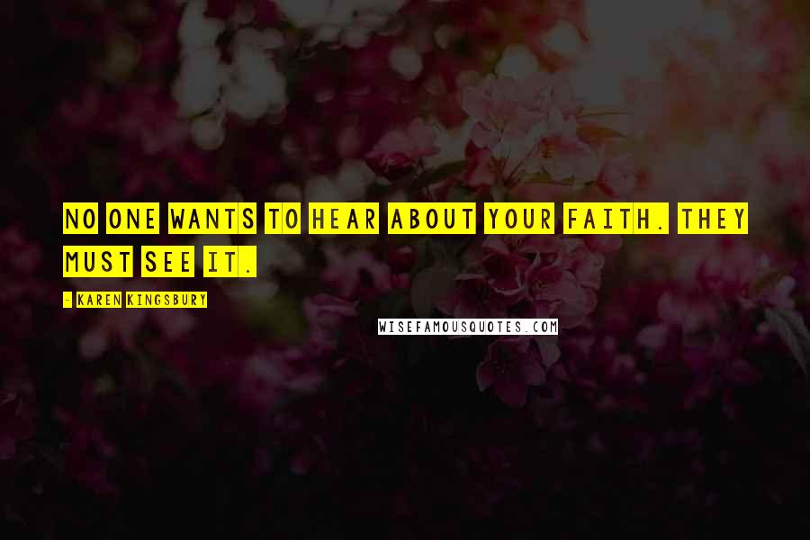 Karen Kingsbury Quotes: No one wants to hear about your faith. They must see it.
