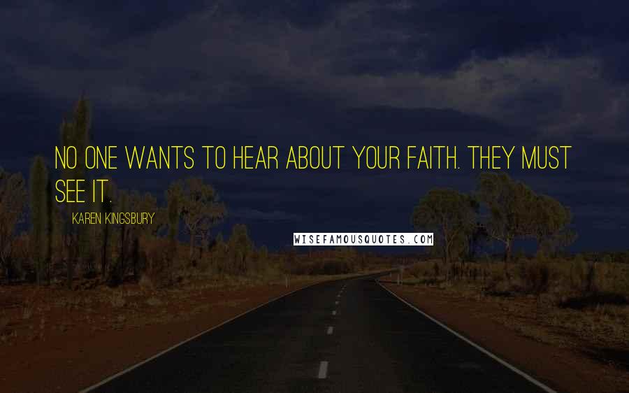 Karen Kingsbury Quotes: No one wants to hear about your faith. They must see it.