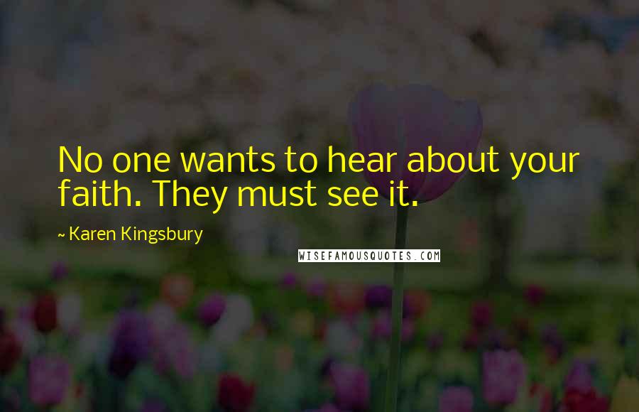 Karen Kingsbury Quotes: No one wants to hear about your faith. They must see it.