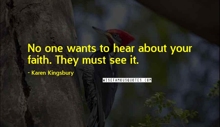 Karen Kingsbury Quotes: No one wants to hear about your faith. They must see it.