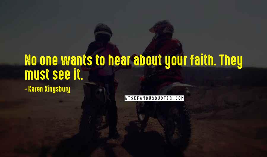 Karen Kingsbury Quotes: No one wants to hear about your faith. They must see it.