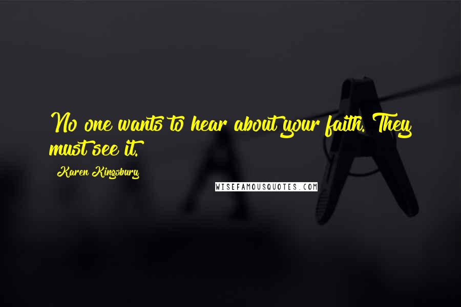 Karen Kingsbury Quotes: No one wants to hear about your faith. They must see it.