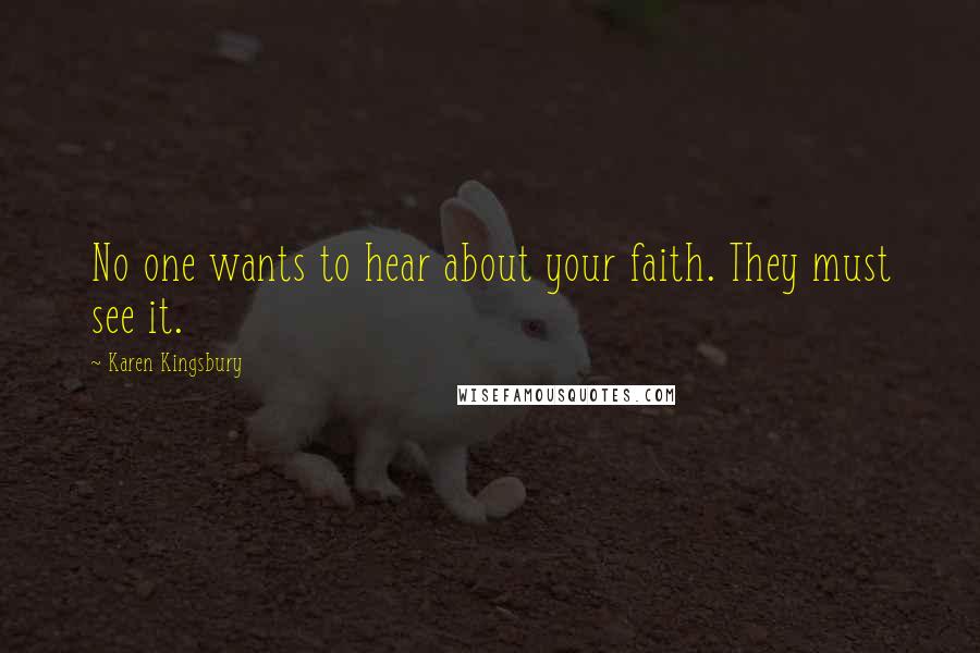 Karen Kingsbury Quotes: No one wants to hear about your faith. They must see it.