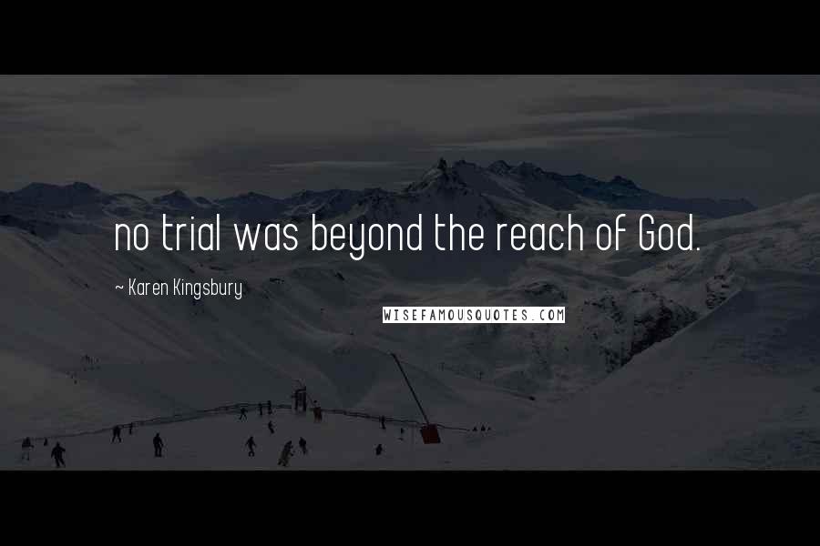 Karen Kingsbury Quotes: no trial was beyond the reach of God.