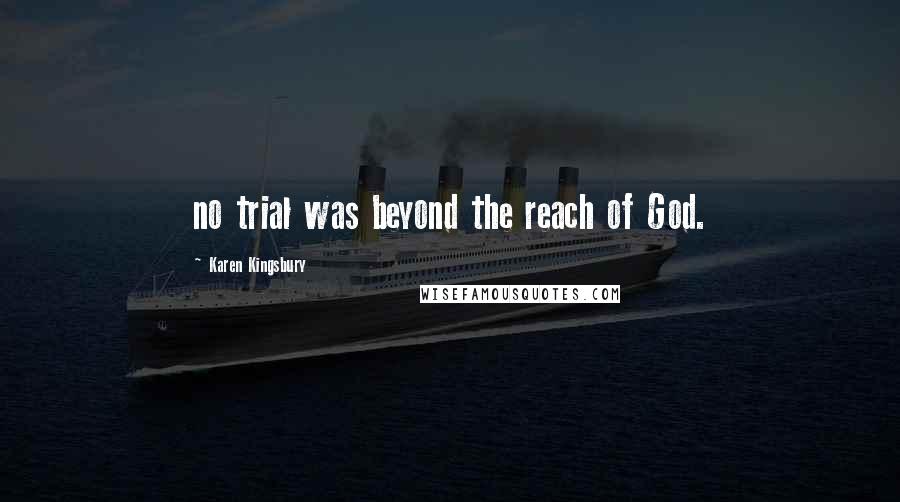 Karen Kingsbury Quotes: no trial was beyond the reach of God.