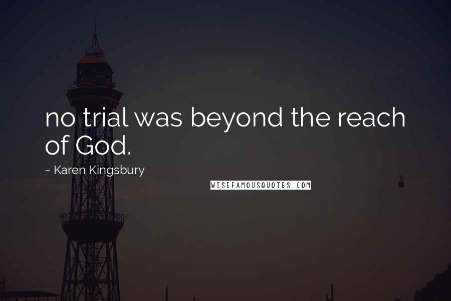 Karen Kingsbury Quotes: no trial was beyond the reach of God.