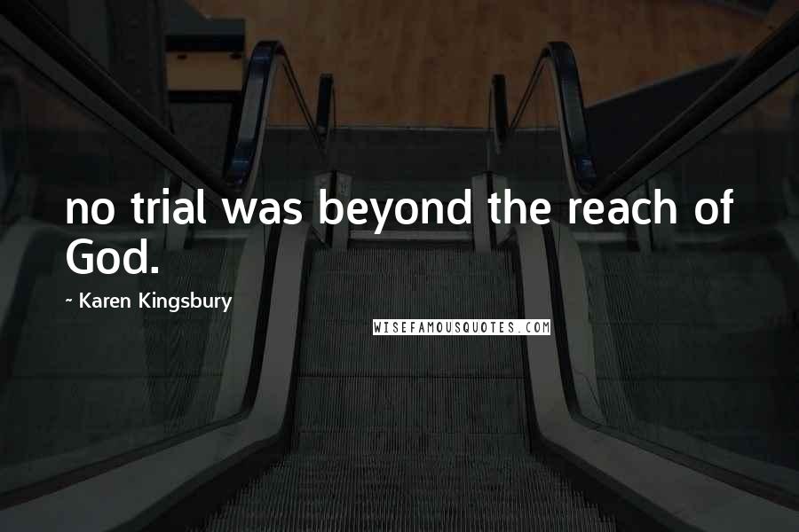 Karen Kingsbury Quotes: no trial was beyond the reach of God.