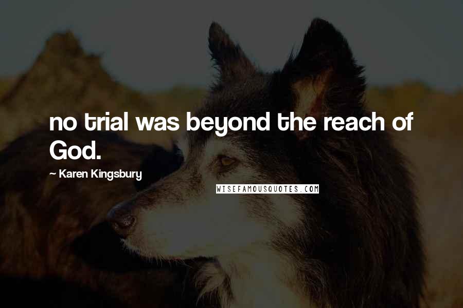 Karen Kingsbury Quotes: no trial was beyond the reach of God.