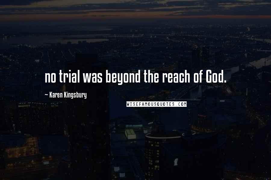 Karen Kingsbury Quotes: no trial was beyond the reach of God.