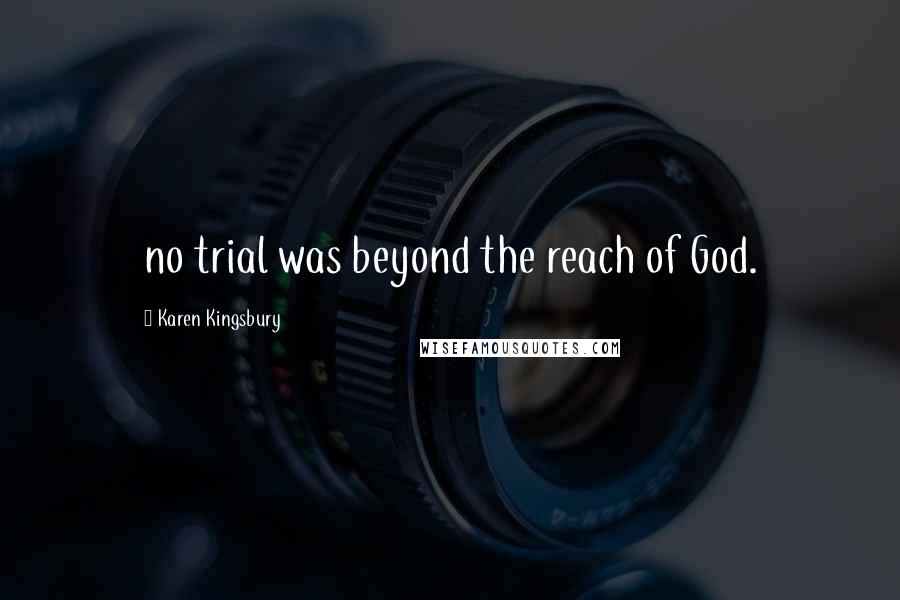 Karen Kingsbury Quotes: no trial was beyond the reach of God.