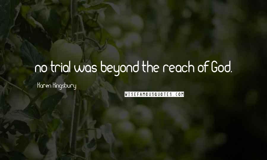 Karen Kingsbury Quotes: no trial was beyond the reach of God.