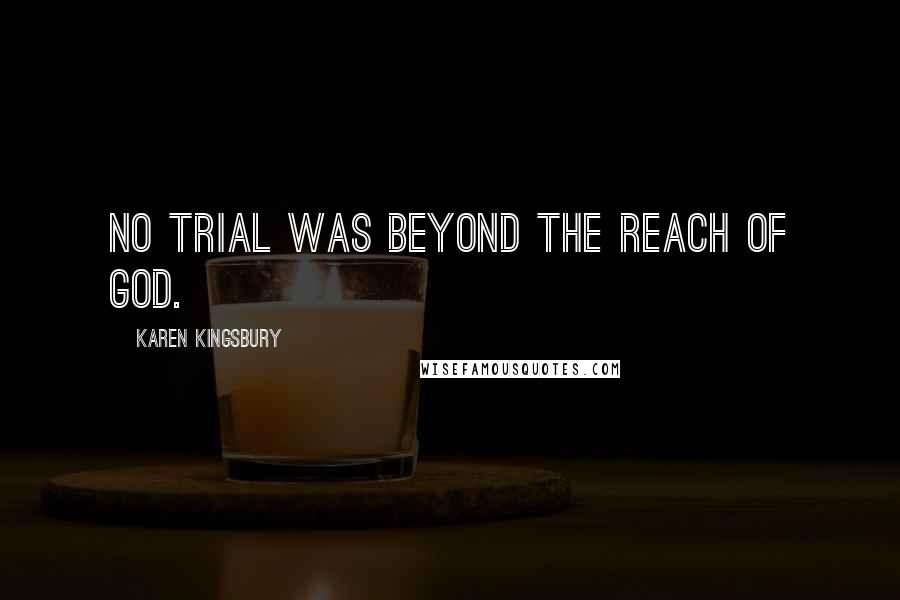 Karen Kingsbury Quotes: no trial was beyond the reach of God.