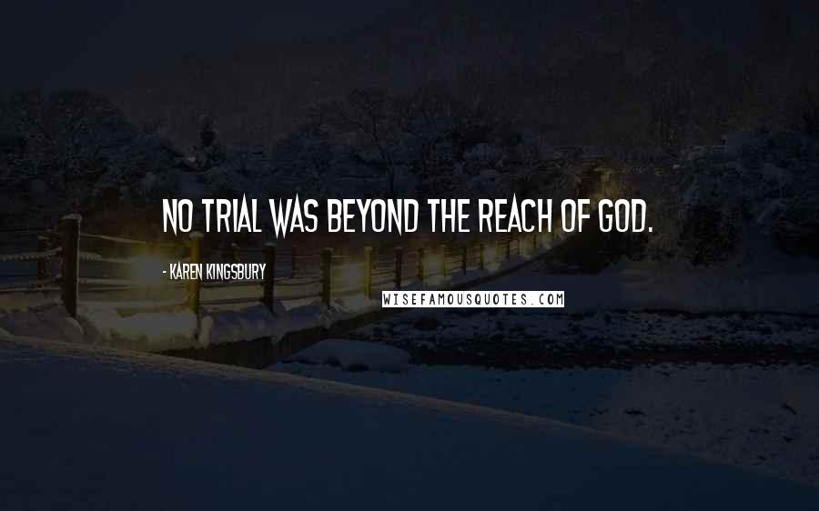 Karen Kingsbury Quotes: no trial was beyond the reach of God.