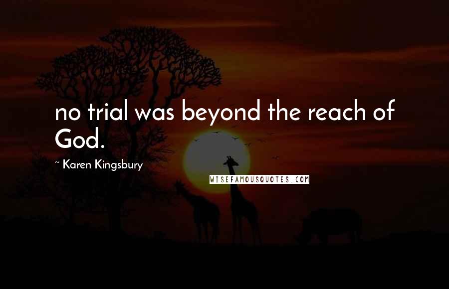 Karen Kingsbury Quotes: no trial was beyond the reach of God.