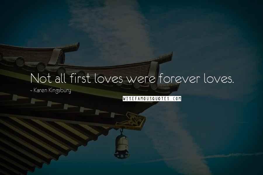 Karen Kingsbury Quotes: Not all first loves were forever loves.