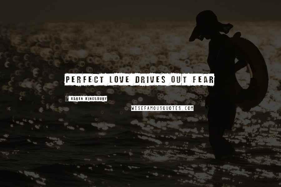 Karen Kingsbury Quotes: Perfect love drives out fear