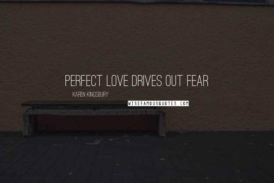 Karen Kingsbury Quotes: Perfect love drives out fear