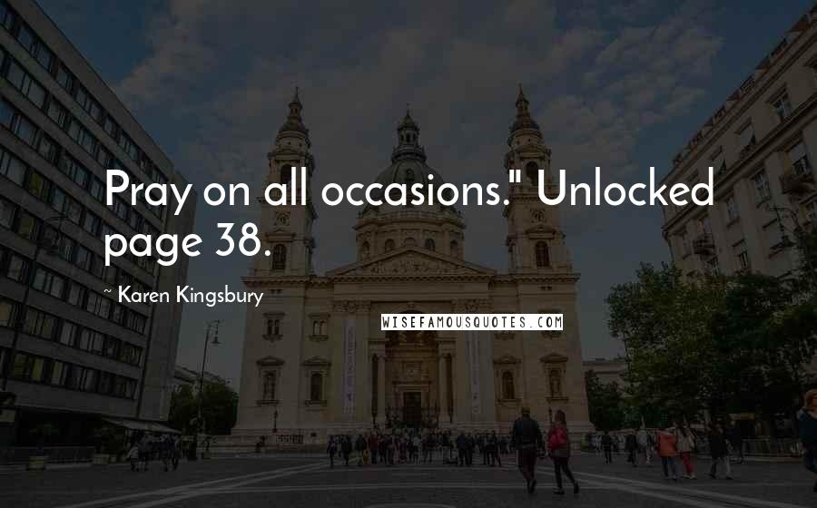 Karen Kingsbury Quotes: Pray on all occasions." Unlocked page 38.