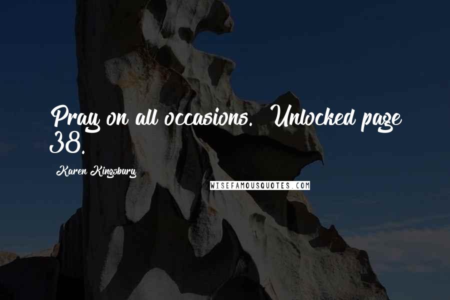 Karen Kingsbury Quotes: Pray on all occasions." Unlocked page 38.