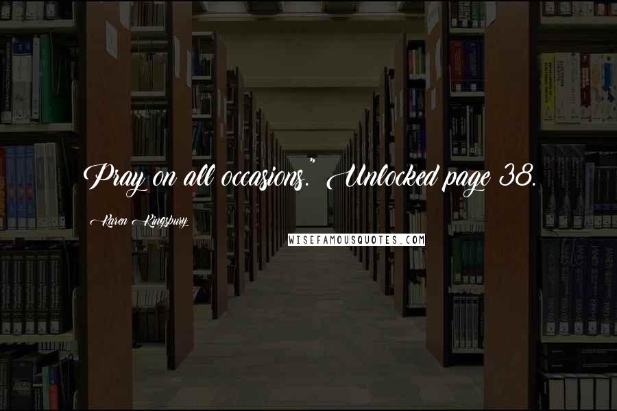 Karen Kingsbury Quotes: Pray on all occasions." Unlocked page 38.