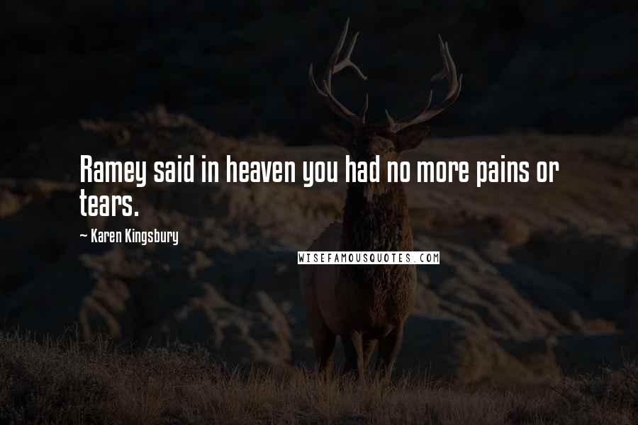 Karen Kingsbury Quotes: Ramey said in heaven you had no more pains or tears.