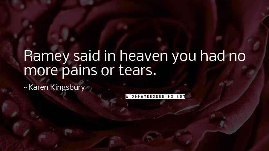 Karen Kingsbury Quotes: Ramey said in heaven you had no more pains or tears.