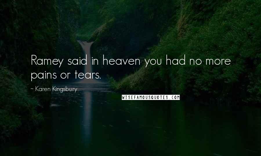 Karen Kingsbury Quotes: Ramey said in heaven you had no more pains or tears.