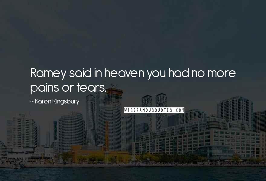 Karen Kingsbury Quotes: Ramey said in heaven you had no more pains or tears.