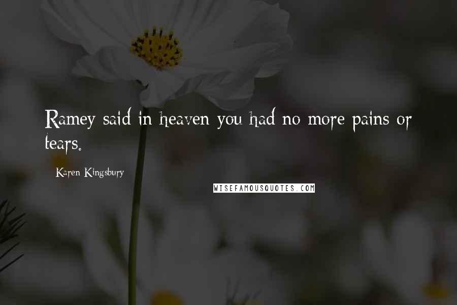 Karen Kingsbury Quotes: Ramey said in heaven you had no more pains or tears.