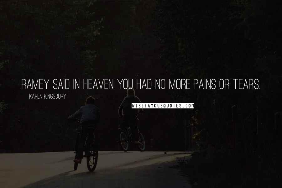 Karen Kingsbury Quotes: Ramey said in heaven you had no more pains or tears.