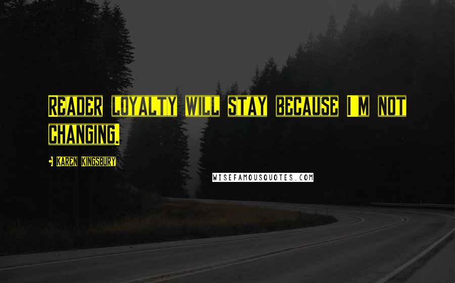 Karen Kingsbury Quotes: Reader loyalty will stay because I'm not changing.