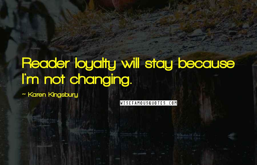 Karen Kingsbury Quotes: Reader loyalty will stay because I'm not changing.
