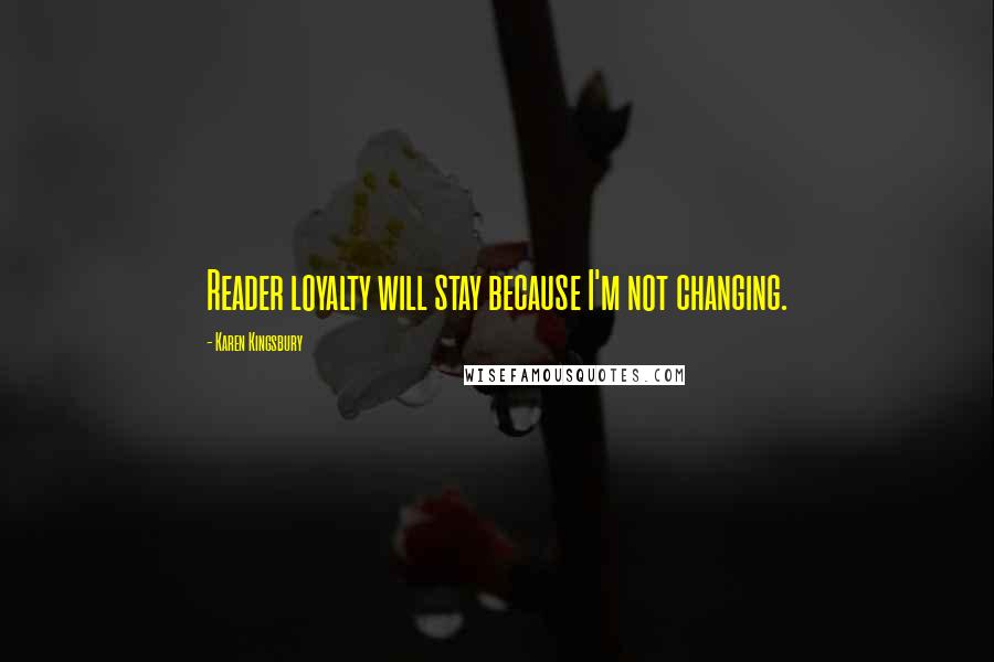 Karen Kingsbury Quotes: Reader loyalty will stay because I'm not changing.