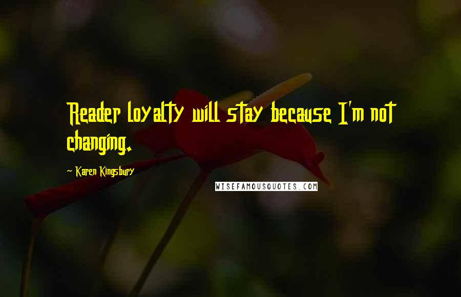 Karen Kingsbury Quotes: Reader loyalty will stay because I'm not changing.