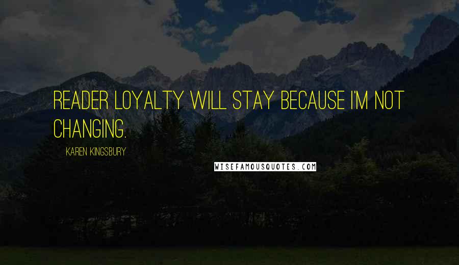 Karen Kingsbury Quotes: Reader loyalty will stay because I'm not changing.