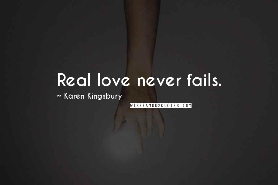 Karen Kingsbury Quotes: Real love never fails.