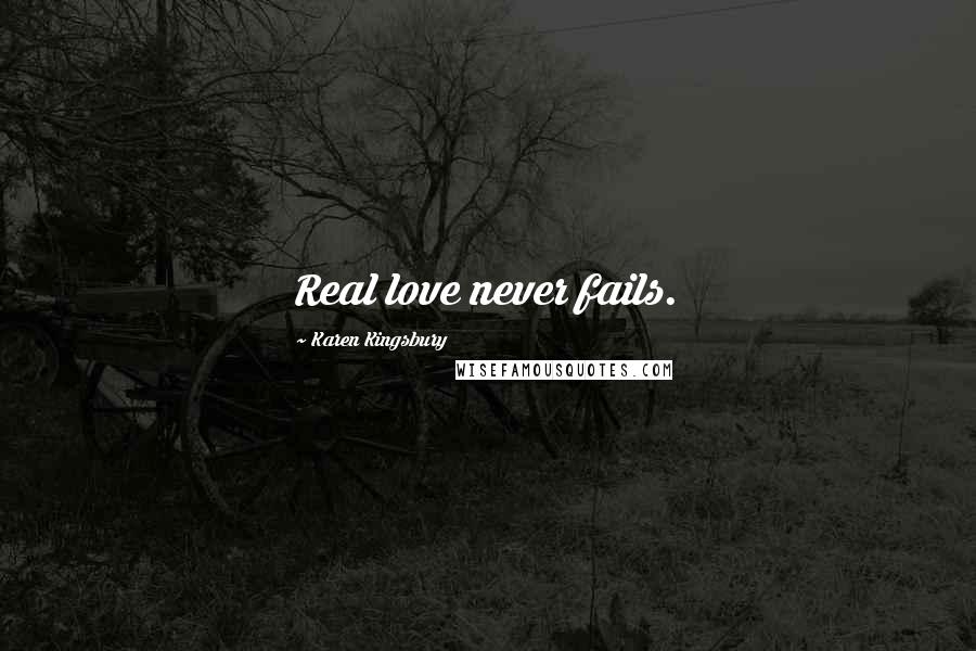 Karen Kingsbury Quotes: Real love never fails.