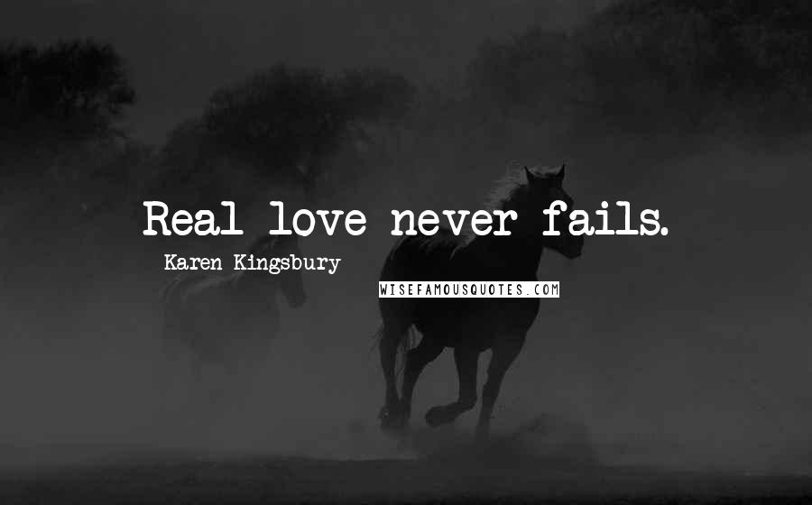 Karen Kingsbury Quotes: Real love never fails.