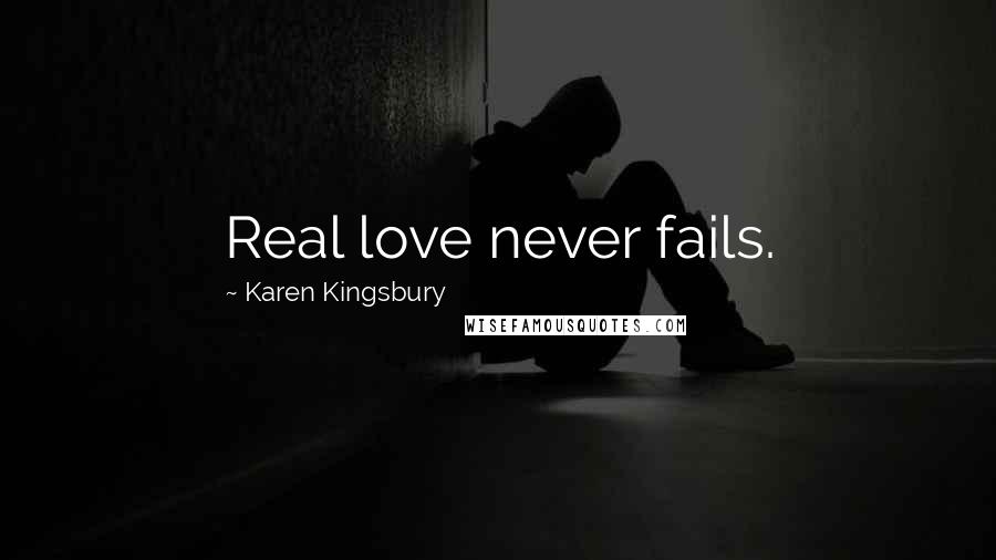 Karen Kingsbury Quotes: Real love never fails.