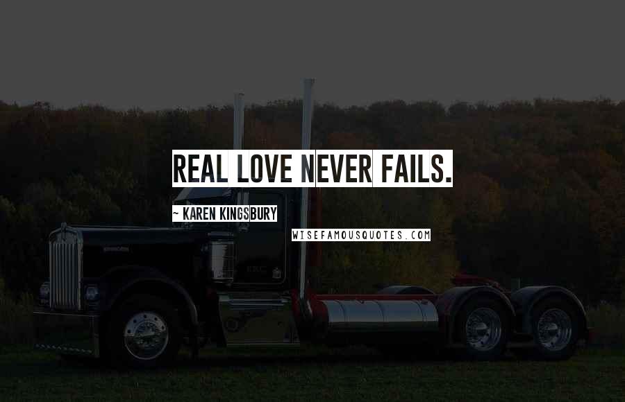 Karen Kingsbury Quotes: Real love never fails.