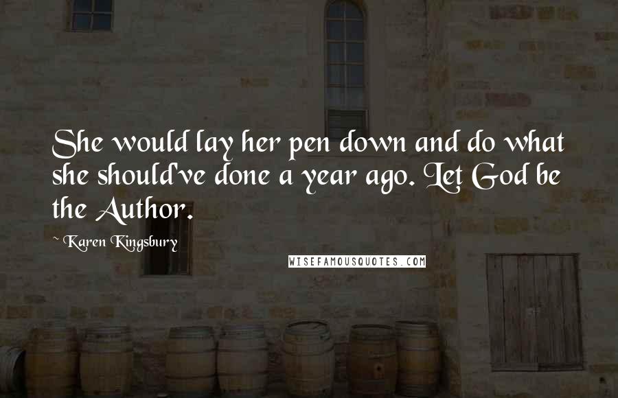 Karen Kingsbury Quotes: She would lay her pen down and do what she should've done a year ago. Let God be the Author.