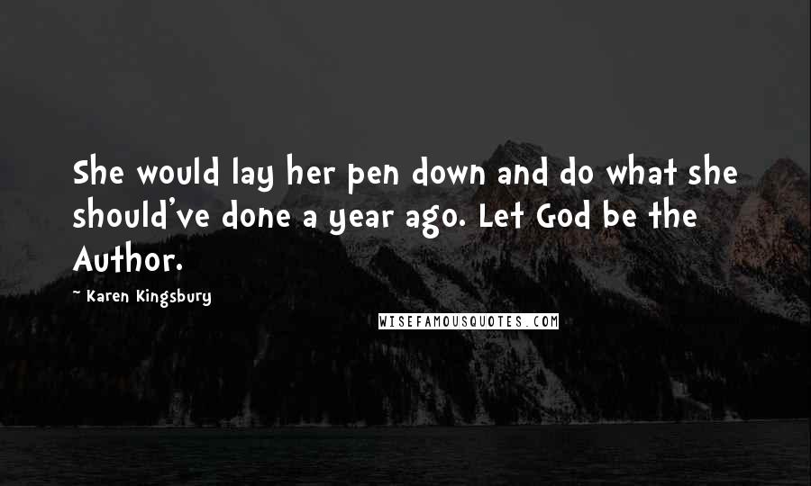 Karen Kingsbury Quotes: She would lay her pen down and do what she should've done a year ago. Let God be the Author.